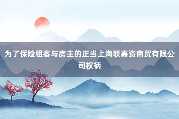 为了保险租客与房主的正当上海联嘉资商贸有限公司权柄