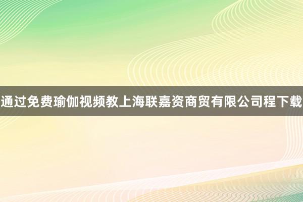 通过免费瑜伽视频教上海联嘉资商贸有限公司程下载
